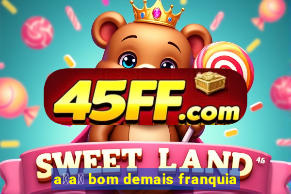 a莽a铆 bom demais franquia